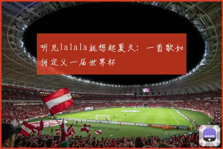 听见lalala就想起夏天:一首歌如何定义一届世界杯