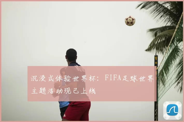 沉浸式体验世界杯:FIFA足球世界主题活动现已上线
