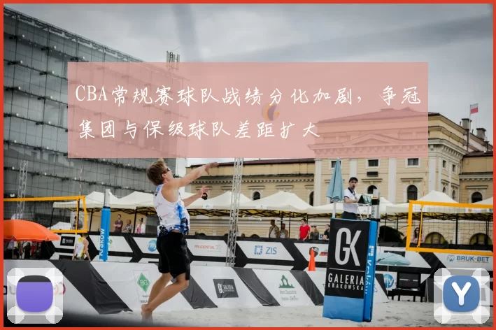 CBA常规赛球队战绩分化加剧,争冠集团与保级球队差距扩大