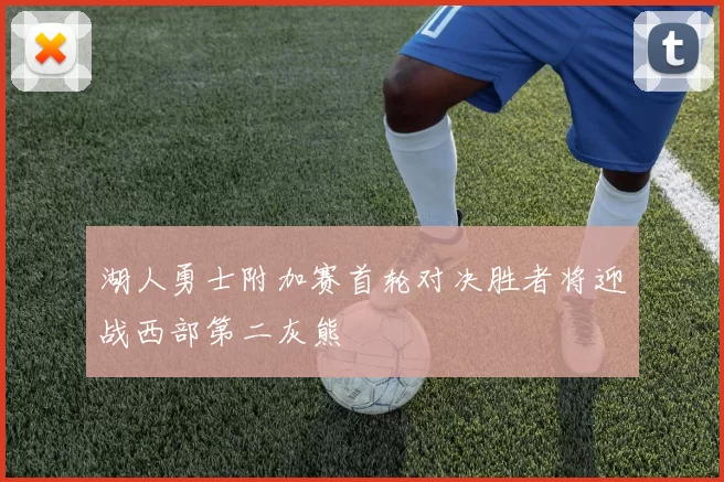 湖人勇士附加赛首轮对决胜者将迎战西部第二灰熊