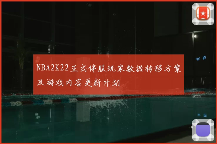 NBA2K22正式停服玩家数据转移方案及游戏内容更新计划