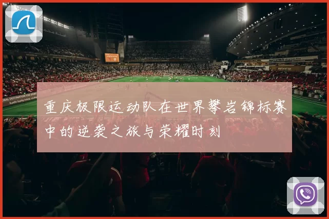 重庆极限运动队在世界攀岩锦标赛中的逆袭之旅与荣耀时刻