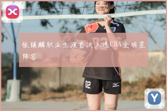 张镇麟职业生涯首次入选CBA全明星阵容