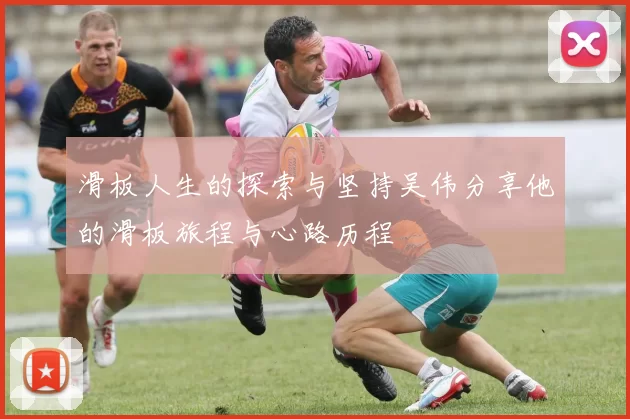 滑板人生的探索与坚持吴伟分享他的滑板旅程与心路历程