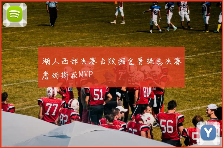 湖人西部决赛击败掘金晋级总决赛詹姆斯获MVP