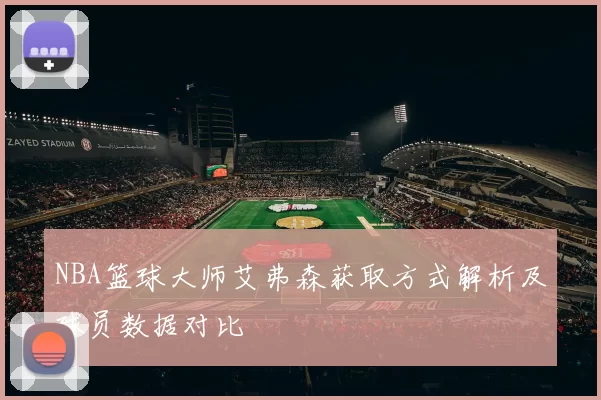 NBA篮球大师艾弗森获取方式解析及球员数据对比