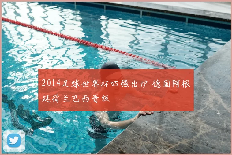2014足球世界杯四强出炉 德国阿根廷荷兰巴西晋级