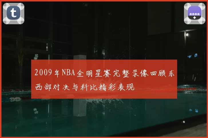 2009年NBA全明星赛完整录像回顾东西部对决与科比精彩表现