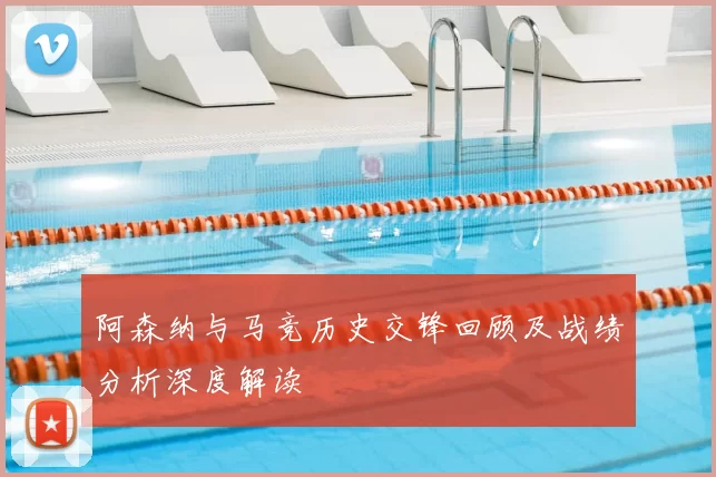 阿森纳与马竞历史交锋回顾及战绩分析深度解读