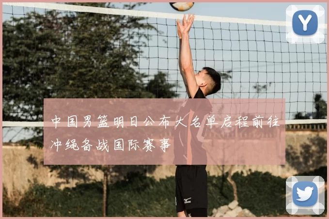 中国男篮明日公布大名单启程前往冲绳备战国际赛事