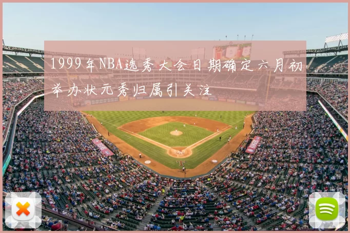 1999年NBA选秀大会日期确定六月初举办状元秀归属引关注