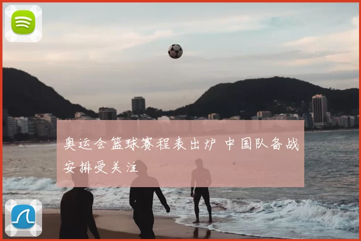 奥运会篮球赛程表出炉 中国队备战安排受关注