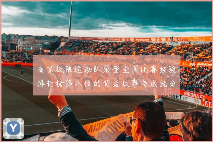 南京极限运动队荣登全国比赛经验排行榜第八位的背后故事与成就分析