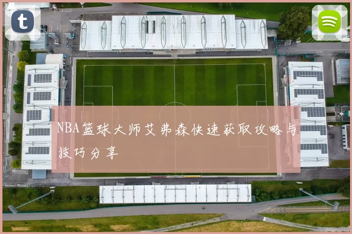 NBA篮球大师艾弗森快速获取攻略与技巧分享
