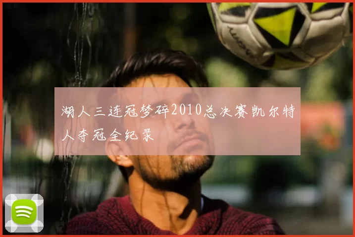 湖人三连冠梦碎2010总决赛凯尔特人夺冠全纪录